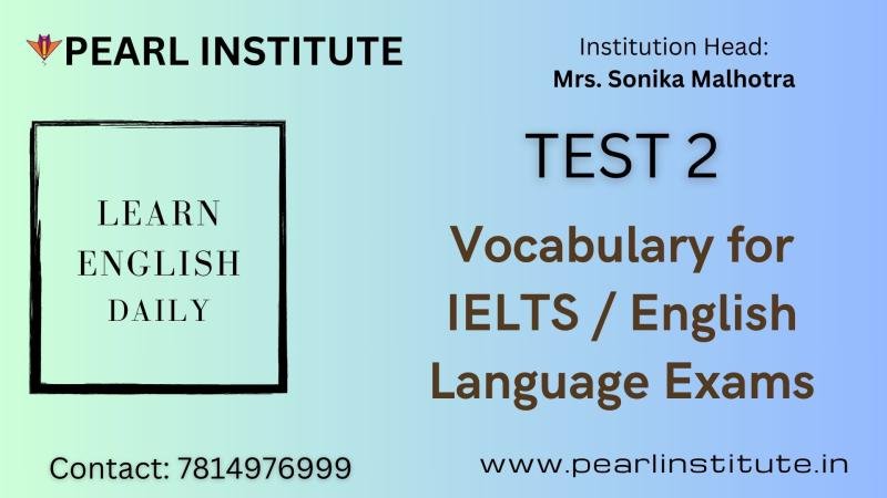 Test 2 of Vocabulary for IELTS ,PTE and English Language Exams by Pearl Institute Batala